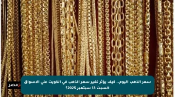 سعر الذهب اليوم.. كيف يؤثر تغير سعر الذهب في الكويت على الأسواق السبت 13 سبتمبر 2025؟